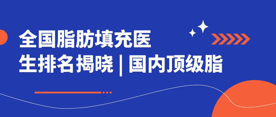 全国脂肪填充医生排名揭晓 | 国内顶级脂肪填充专家 | 成都脂肪填充专家权威排名【2025新版】