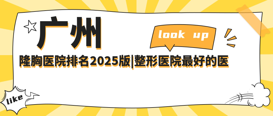 广州隆胸医院排名2025版|整形医院最好的医院|隆胸保持年限指南