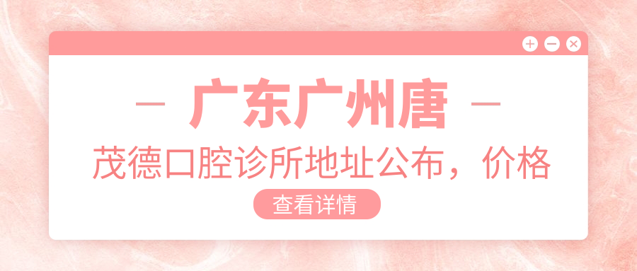 广东广州唐茂德口腔诊所地址公布,价格表及交通指南