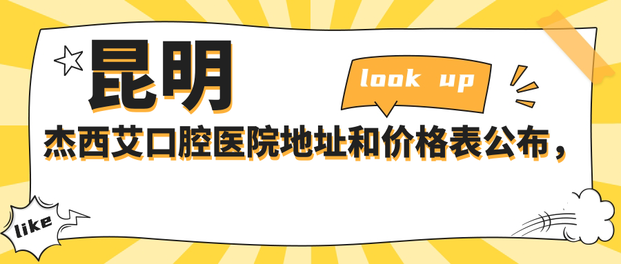 昆明杰西艾口腔医院地址和价格表公布,含公交路线和联系方式!