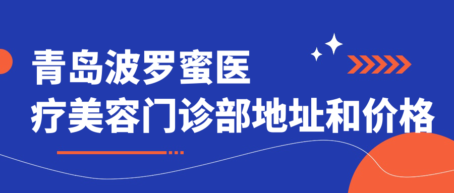 青岛波罗蜜医疗美容门诊部地址和价格表公布，含乘车路线和预约方式！