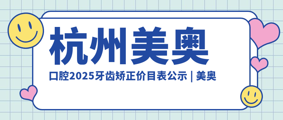 杭州美奥口腔2025牙齿矫正价目表公示 | 美奥口腔医院评价+地址导航【含官网】