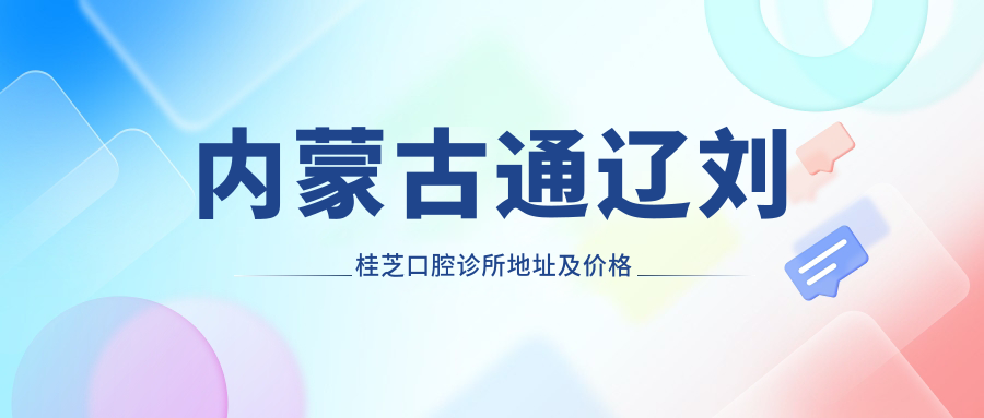 内蒙古通辽刘桂芝口腔诊所地址及价格表公布,内含乘车路线及预约方式