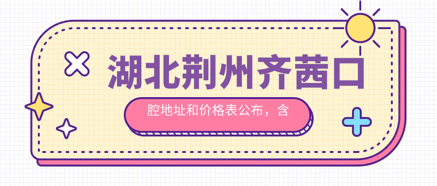 湖北荆州齐茜口腔地址和价格表公布,含公交路线和预约方式!
