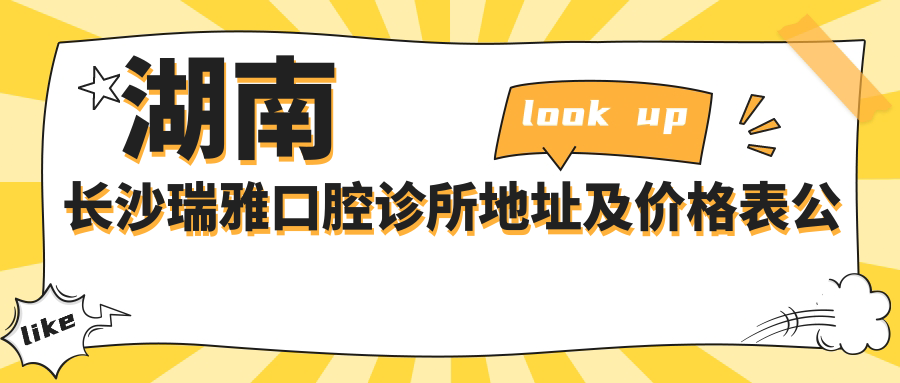湖南长沙瑞雅口腔诊所地址及价格表公布,内含乘车路线和联系方式!