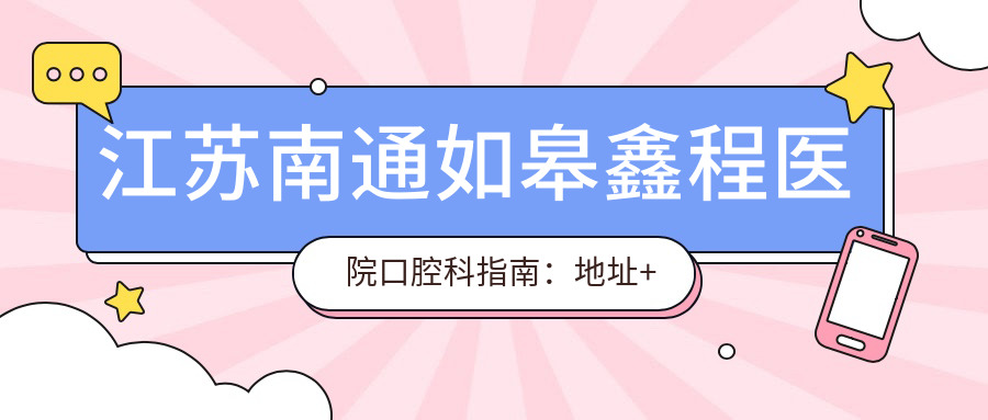 江苏南通如皋鑫程医院口腔科指南:地址+价格表+乘车路线