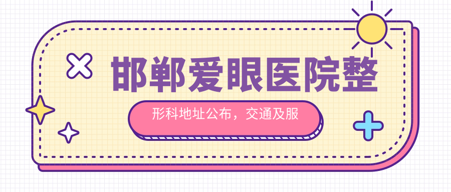 邯郸爱眼医院整形科地址公布，交通及服务项目详解！