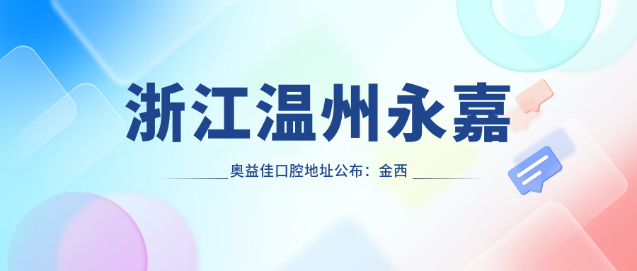 浙江温州永嘉奥益佳口腔地址公布:金西路50号2幢110室-111室,内含价格表和交通指南