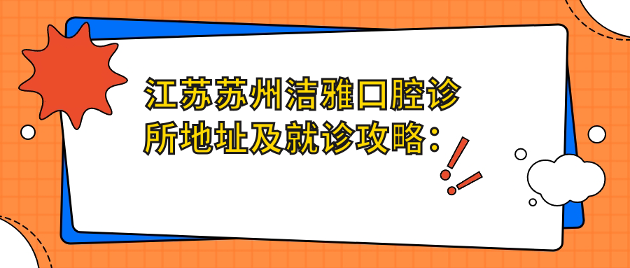 江苏苏州洁雅口腔诊所地址及就诊攻略:江苏省苏州市相城区长康路5号