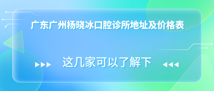 广东广州杨晓冰口腔诊所地址及价格表公布,内含乘车路线及联系方式