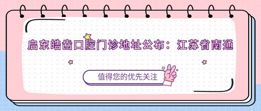 启东皓齿口腔门诊地址公布:江苏省南通市启东市汇龙镇公园中路880号,内含就诊攻略和价格表
