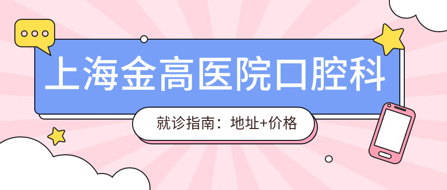 上海金高医院口腔科就诊指南:地址+价格表+乘车路线公布!