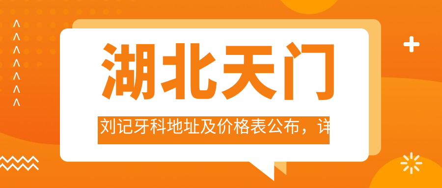 湖北天门刘记牙科地址及价格表公布,详细交通指引和联系方式!