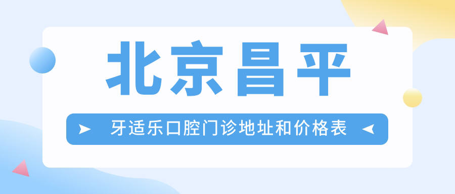 北京昌平牙适乐口腔门诊地址和价格表公布,内含乘车路线和联系方式
