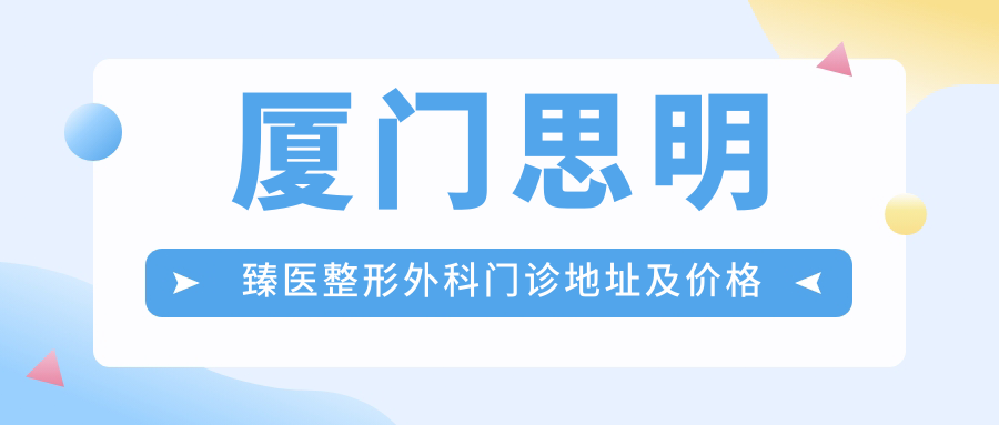 厦门思明臻医整形外科门诊地址及价格表公布，内含详细乘车路线