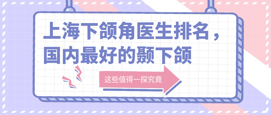 上海下颌角医生排名，国内最好的颞下颌专家|上海九院颌面科专家名单
