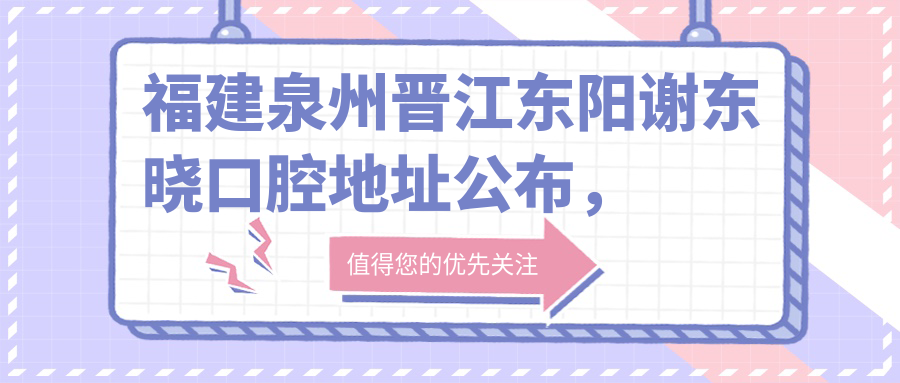 福建泉州晋江东阳谢东晓口腔地址公布,就诊攻略及价格表