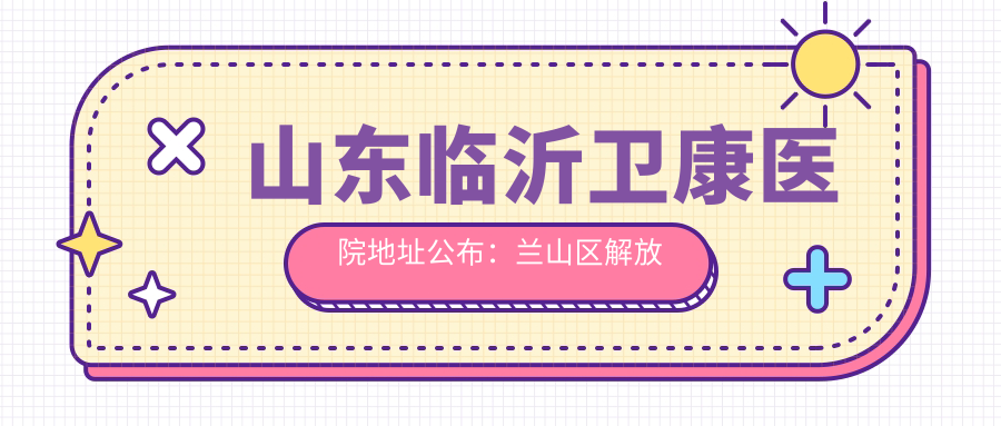 山东临沂卫康医院地址公布：兰山区解放路168号，价格表及到院路线指南
