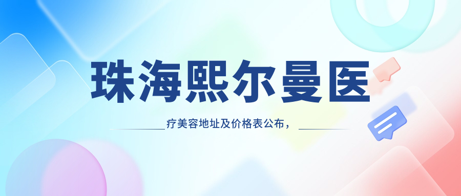 珠海熙尔曼医疗美容地址及价格表公布,交通路线全解析