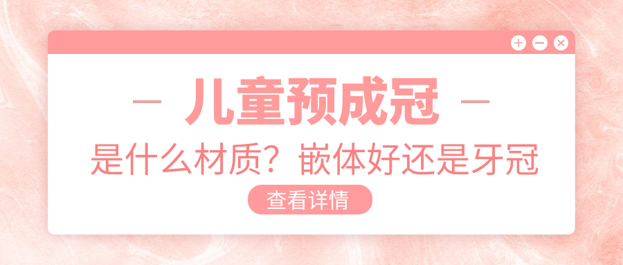 儿童预成冠是什么材质？嵌体好还是牙冠好？全瓷牙500和1000区别