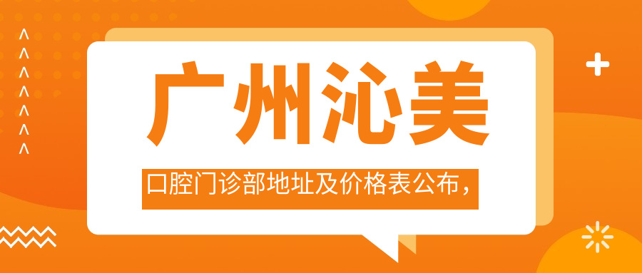广州沁美口腔门诊部地址及价格表公布,内含地铁路线和预约方式!