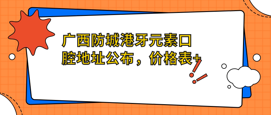 广西防城港牙元素口腔地址公布,价格表+交通指南全解析