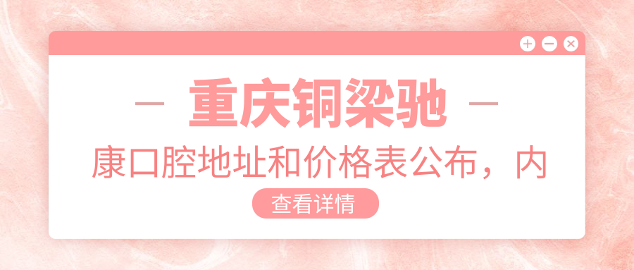 重庆铜梁驰康口腔地址和价格表公布,内含交通路线和联系方式!