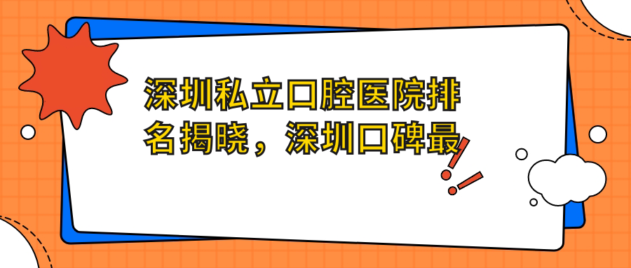 深圳私立口腔医院排名揭晓，深圳口碑最好的口腔牙科诊所全解析