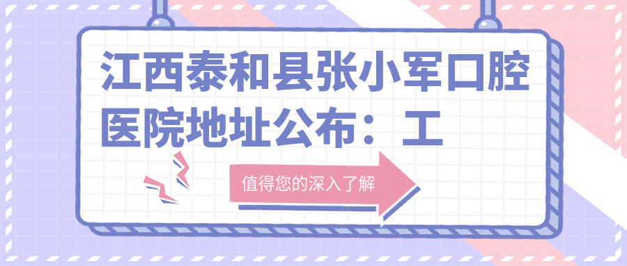江西泰和县张小军口腔医院地址公布:工农兵大道印刷大厦,包含价格表和交通指南