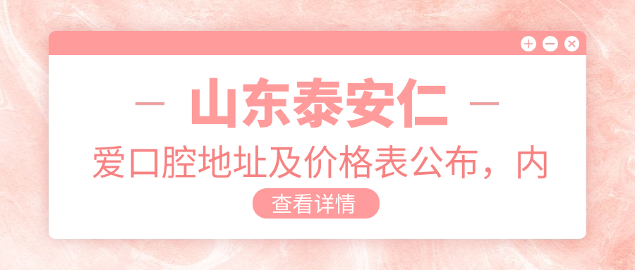 山东泰安仁爱口腔地址及价格表公布,内含公交路线及联系方式