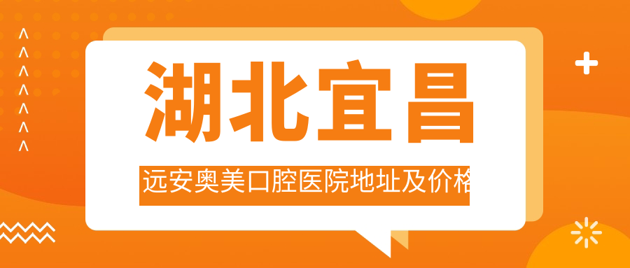 湖北宜昌远安奥美口腔医院地址及价格表公布,内含交通指南和联系方式