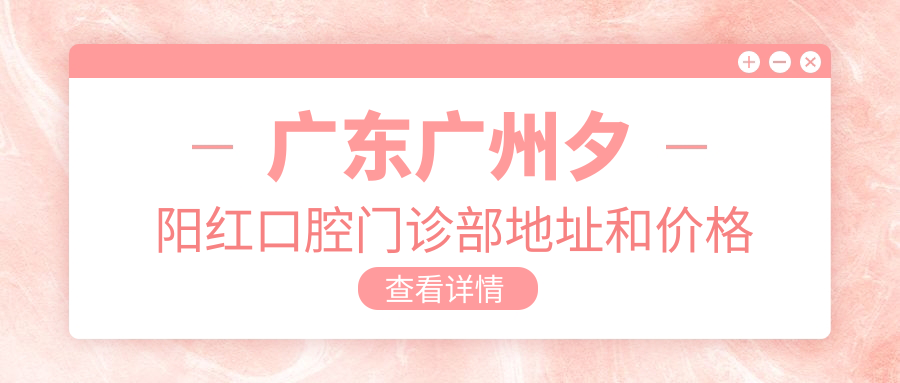 广东广州夕阳红口腔门诊部地址和价格表公布,内含交通路线和联系方式