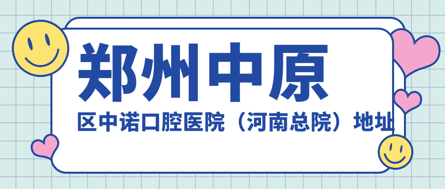 郑州中原区中诺口腔医院(河南总院)地址及价格表公布,内含乘车路线和预约方式!