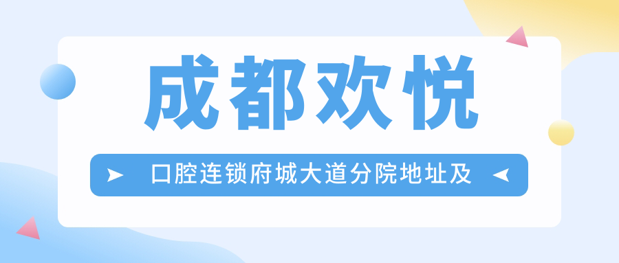 成都欢悦口腔连锁府城大道分院地址及价格表,交通指南和联系方式公布!