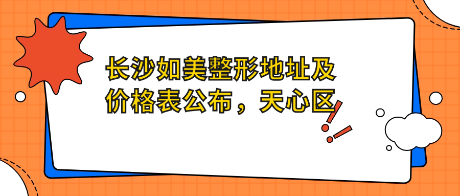 长沙如美整形地址及价格表公布,天心区书院南路799号南湖东怡大厦就诊攻略