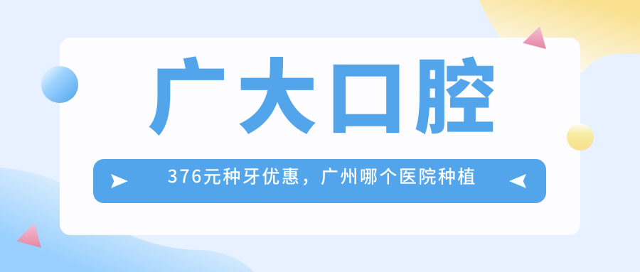 广大口腔376元种牙优惠 广大口腔376元种牙优惠