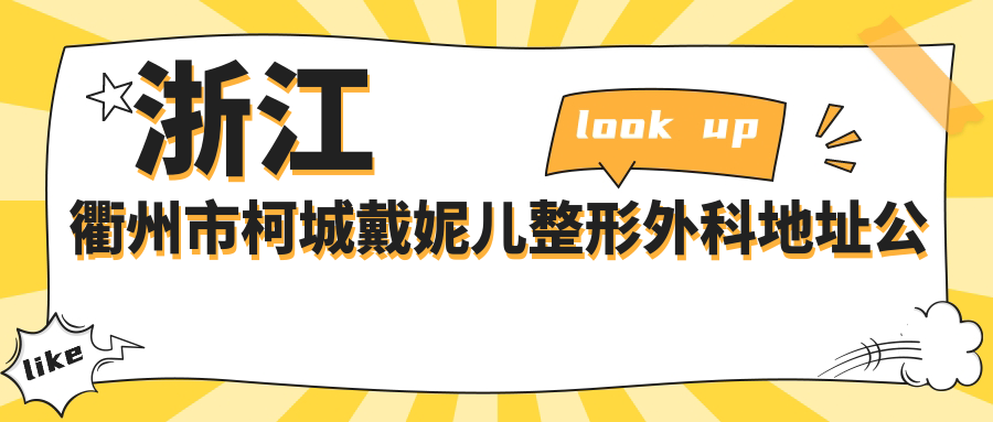 浙江衢州市柯城戴妮儿整形外科地址公布,内含价格表及乘车路线指南