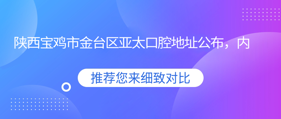 陕西宝鸡市金台区亚太口腔地址公布，内含价格表及乘车路线指南