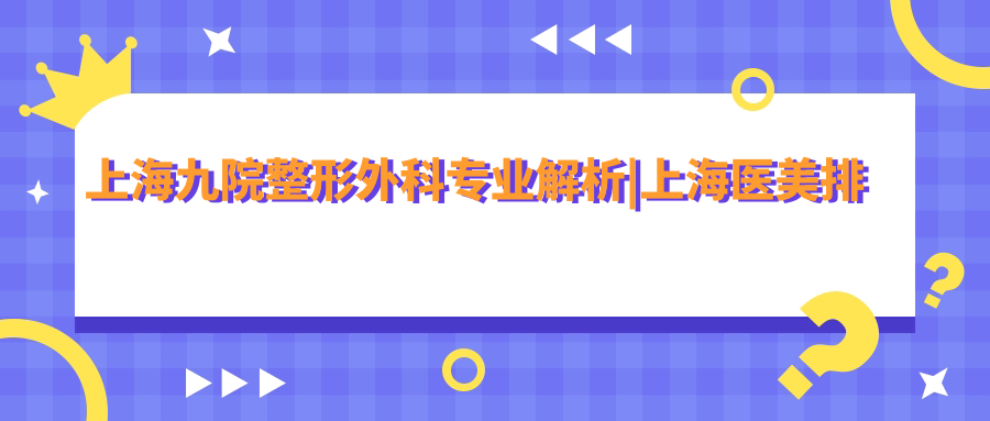 上海九院整形外科整形项目介绍 上海九院整形外科整形项目介绍