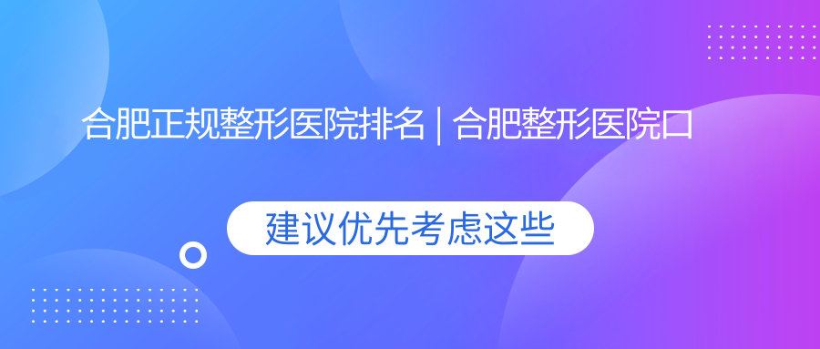 合肥正规整形医院排名 | 合肥整形医院口碑排行最好
