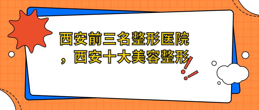 西安前三名整形医院，西安十大美容整形医院|全国前十名的整形医院推荐
