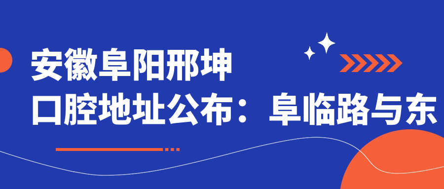 安徽阜阳邢坤口腔地址公布:阜临路与东城墙交叉口西北角,价格表及交通指南
