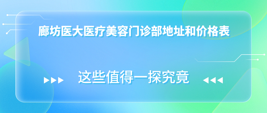 廊坊医大医疗美容门诊部地址和价格表公布,内含乘车路线和联系方式