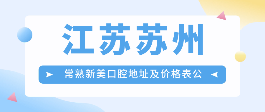 江苏苏州常熟新美口腔地址及价格表公布,内含详细交通指引及预约方式