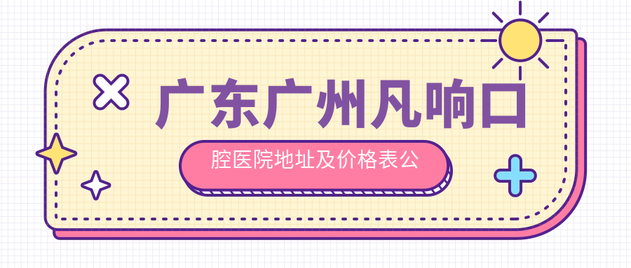 广东广州凡响口腔医院地址及价格表公布,含公交路线和预约方式!