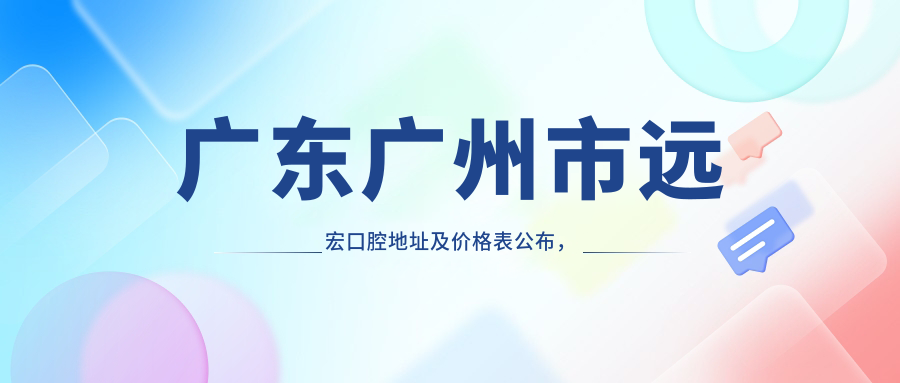 广东广州市远宏口腔地址及价格表公布,含交通指引和预约方式!