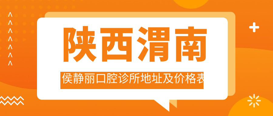 陕西渭南侯静丽口腔诊所地址及价格表公布,内含交通指南和预约方式