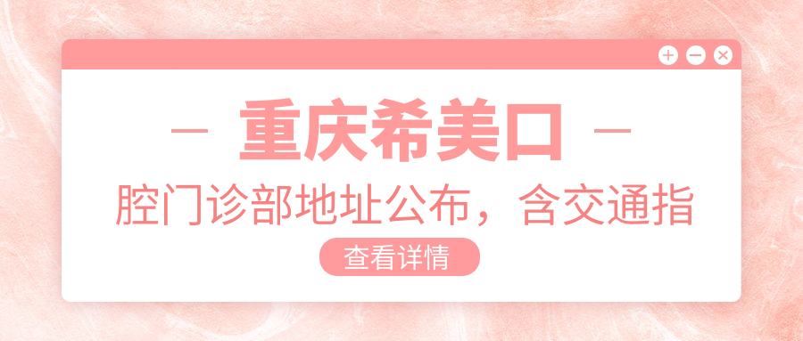 重庆希美口腔门诊部地址公布,含交通指南和价格表!