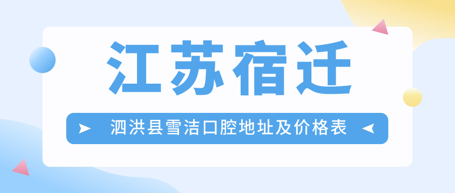 江苏宿迁泗洪县雪洁口腔地址及价格表公布,交通方式及联系方式全解析
