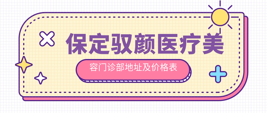 保定驭颜医疗美容门诊部地址及价格表公布,含乘车路线和预约方式